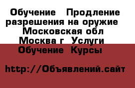 Обучение / Продление разрешения на оружие  - Московская обл., Москва г. Услуги » Обучение. Курсы   